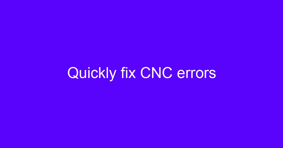 Quickly fix CNC errors