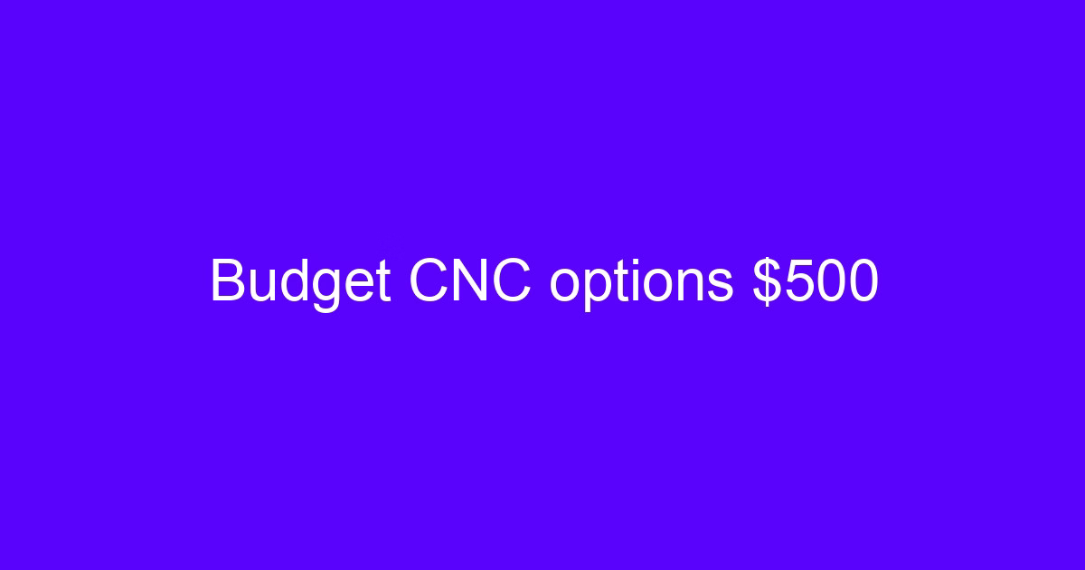 Budget CNC options $500