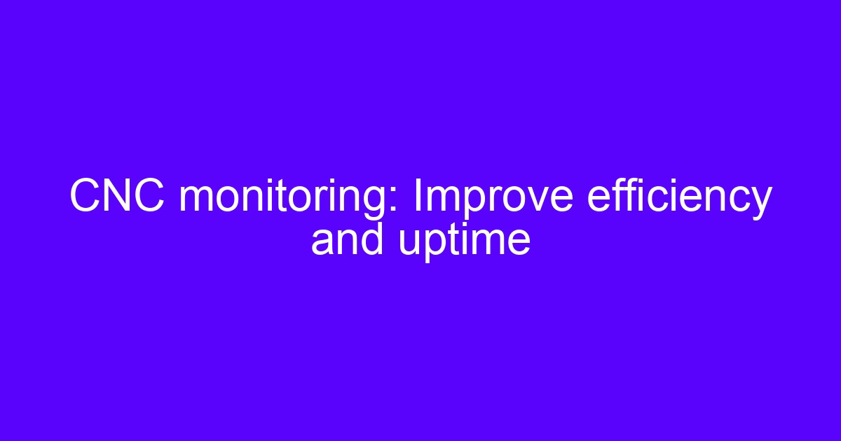 CNC monitoring: improve efficiency and uptime dashboard on a machine control