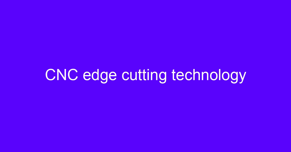 CNC edge cutting technology used in enterprise CNC machining work