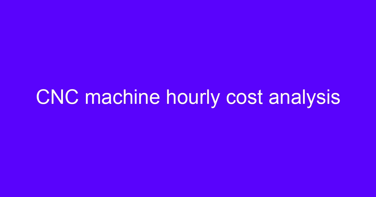 CNC processing fee per hour cost analysis on a machine hour rate chart