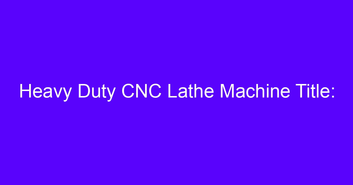 Heavy machine tools technology on a heavy duty CNC lathe for large parts