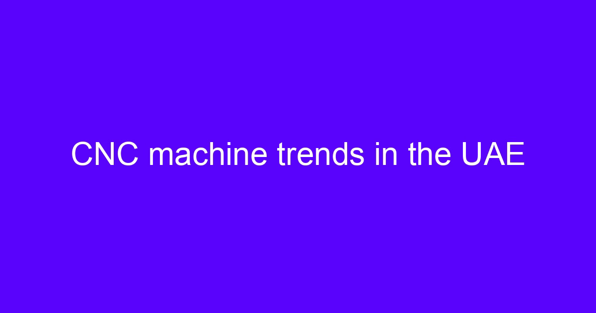 CNC machine trends in the UAE