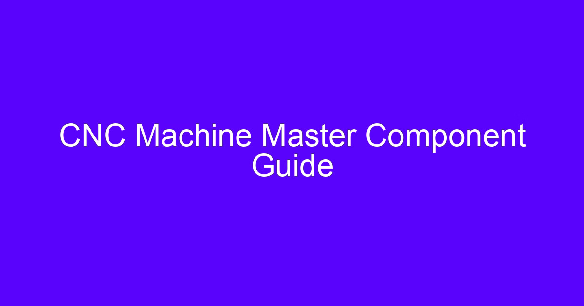 CNC Machine Master Component Guide