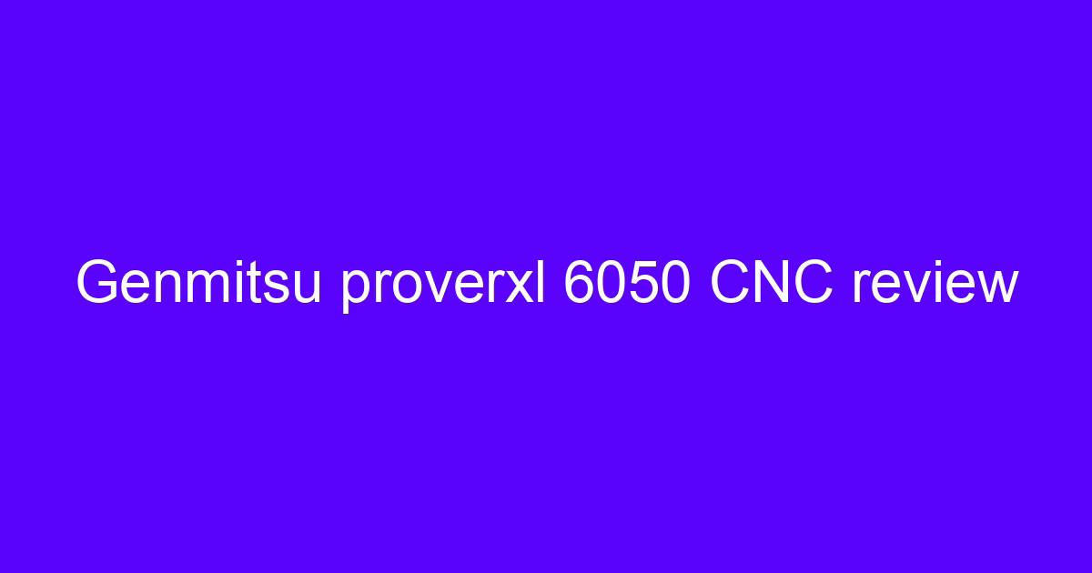 Genmitsu proverxl 6050 CNC review