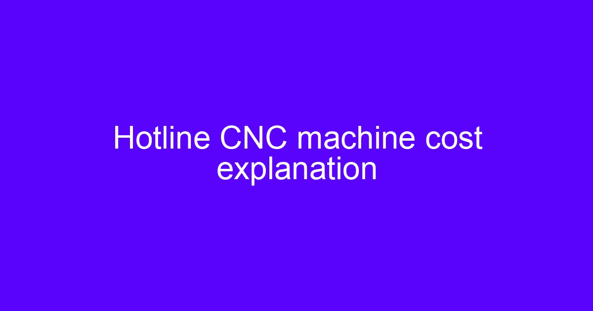 Hotline CNC machine cost explanation for engineers