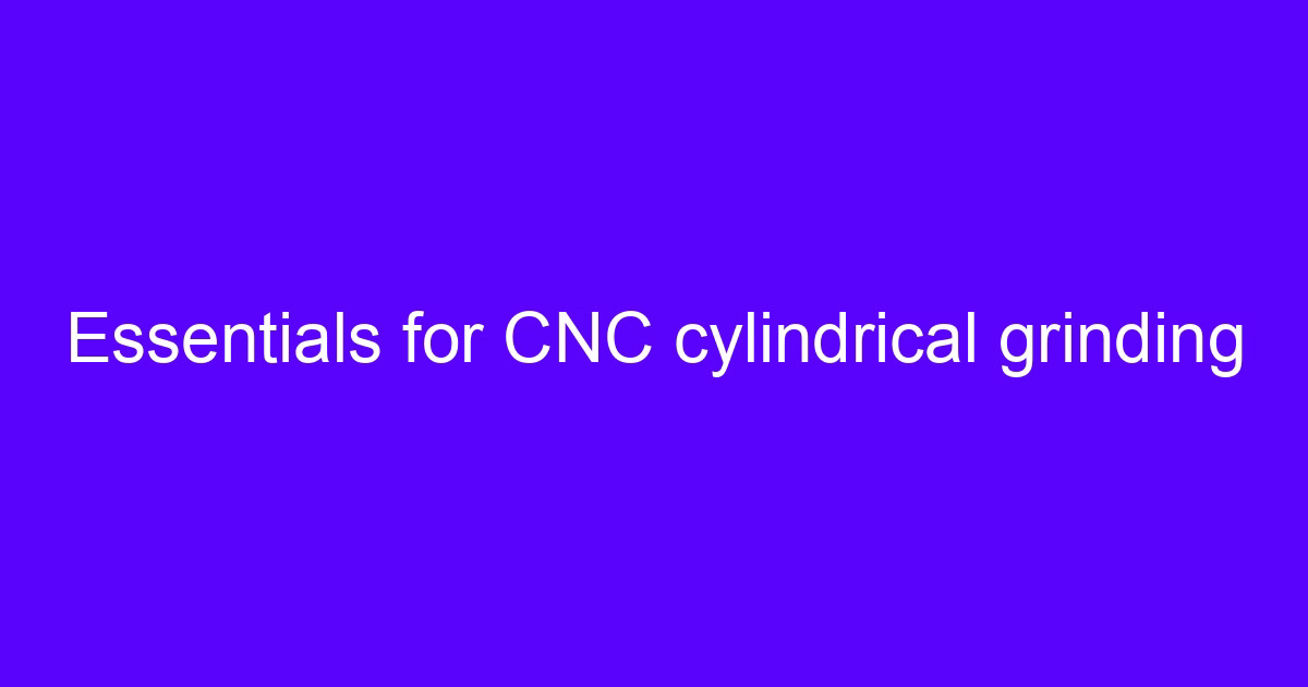 Essentials for CNC cylindrical grinding on a precision shaft