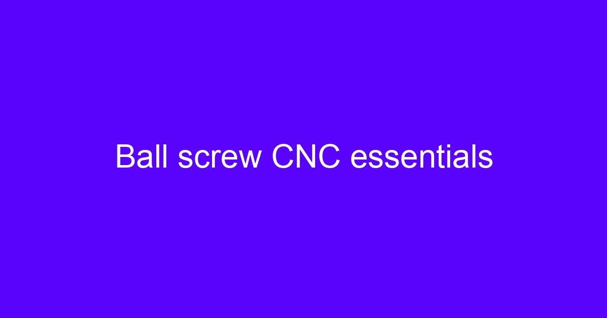Ball screw CNC essentials