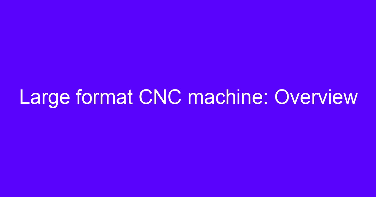 Large format CNC machine: Overview