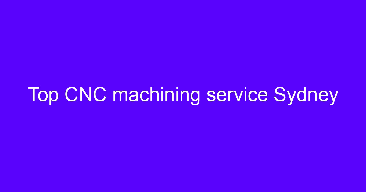 Top CNC machining service Sydney