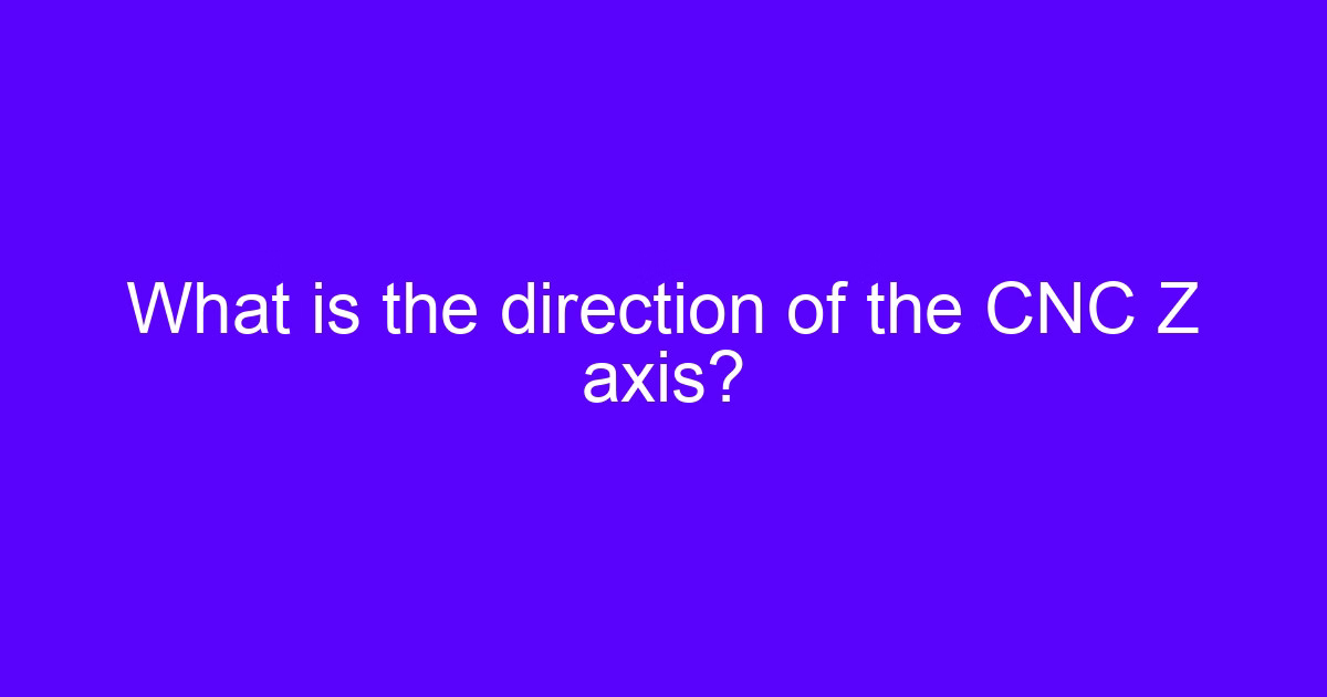 What is the direction of the CNC Z axis? Z-axis explained in CNC
