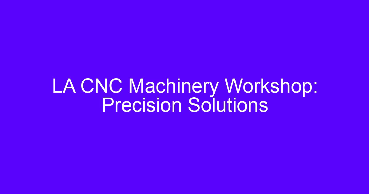 CNC machinery workshop in Los Angeles: precision solutions for the CNC machinery workshop in Los Angeles