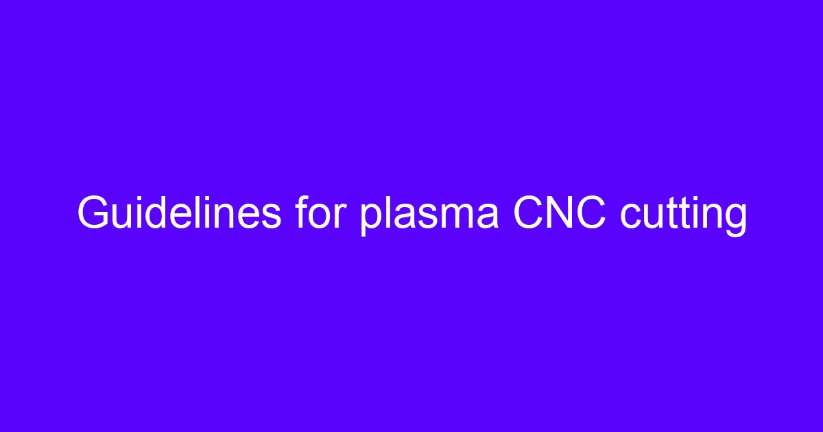 Guidelines for plasma CNC cutting on a CNC table