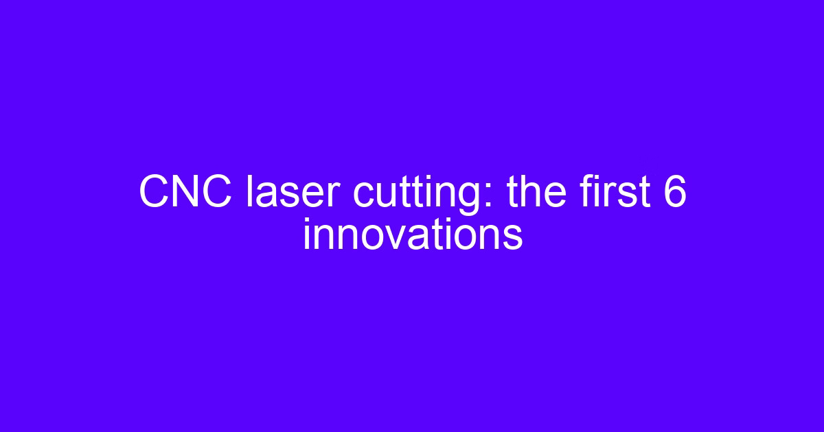 CNC laser cutting: the first 6 innovations