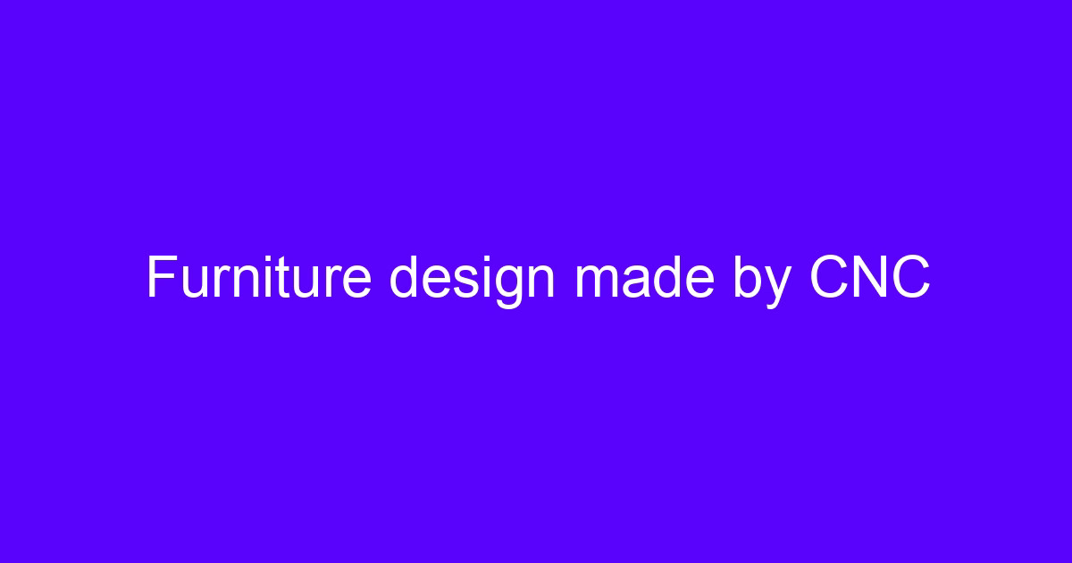 Furniture design made by CNC