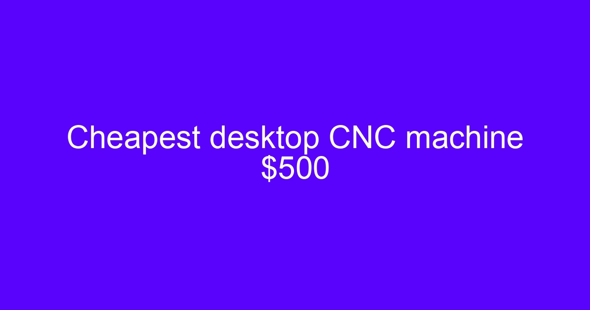Cheapest desktop CNC machine $500