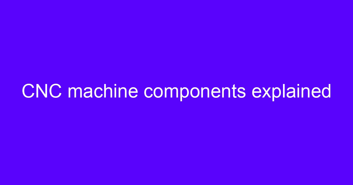 6-axis CNC machining explained: machine components