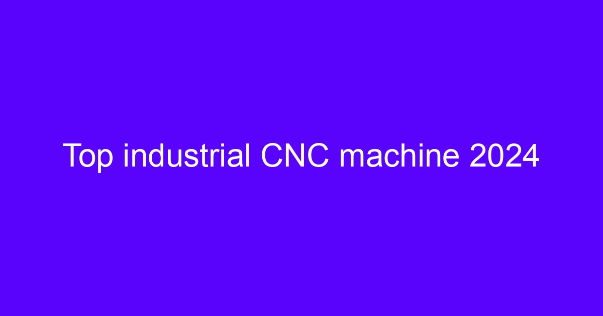 Top industrial CNC machine 2024