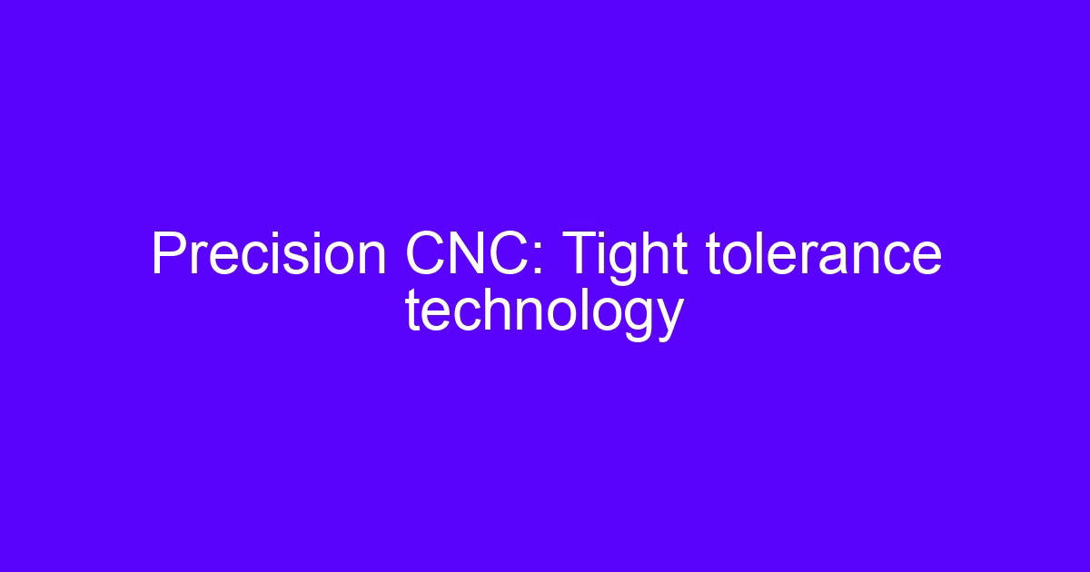 Precision CNC tight tolerance technology for CNC machining tolerance control