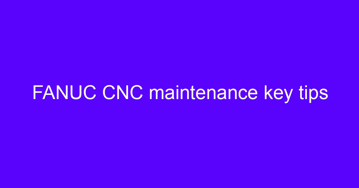 FANUC CNC maintenance key tips for a machining center