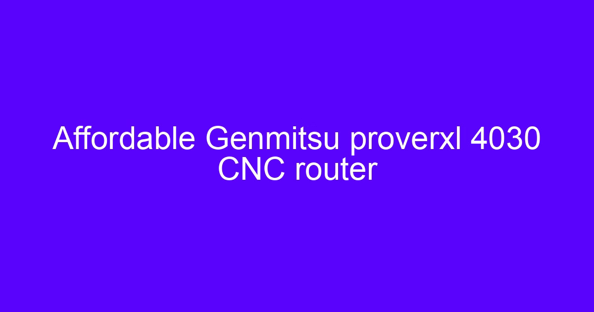 Affordable Genmitsu proverxl 4030 CNC router