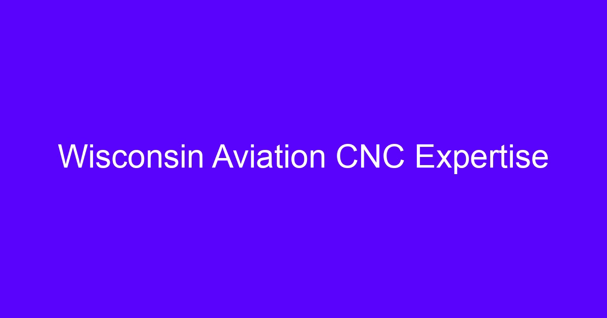 Wisconsin Aviation CNC Expertise