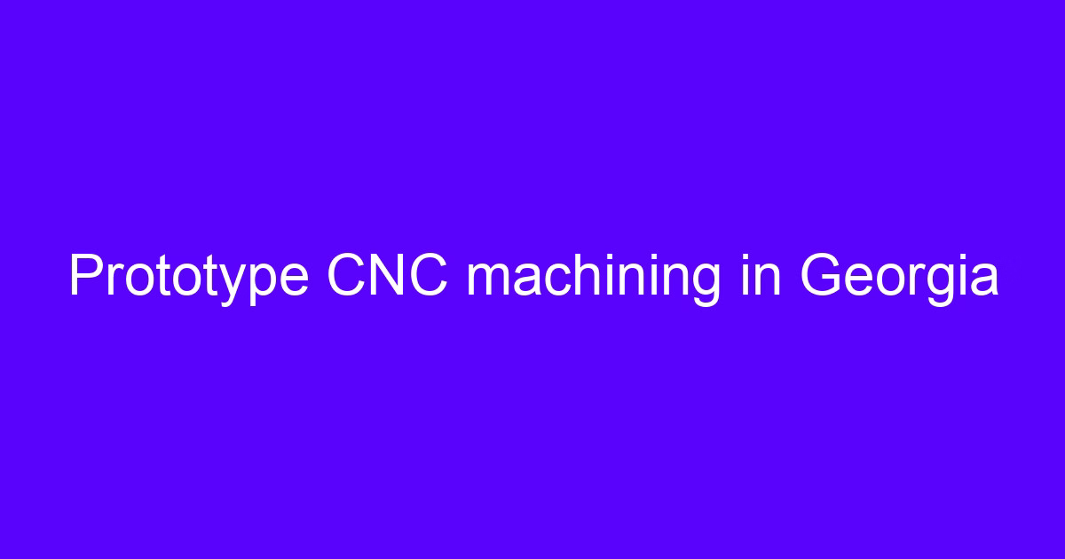 CNC machining work in Georgia for prototype parts