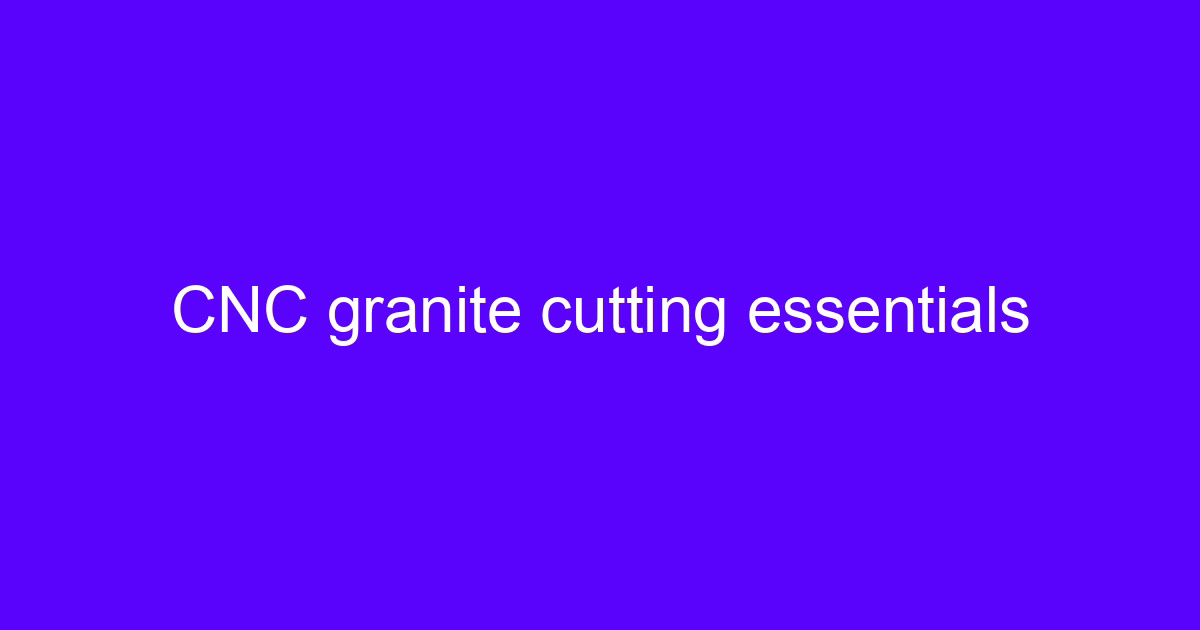 CNC granite cutting essentials on a machining center