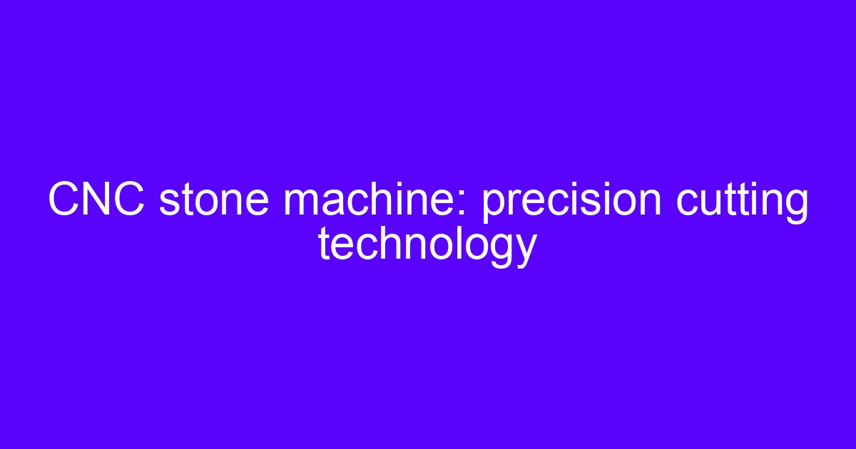CNC stone machine: precision cutting technology