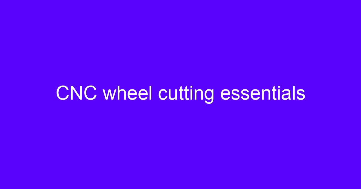 CNC wheel cutting essentials for a wheel CNC machine price guide