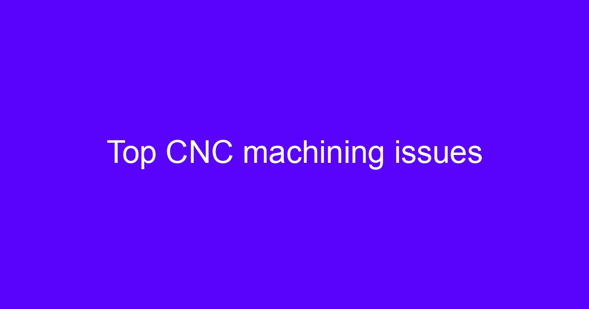 Top CNC machining issues reviewed before a supplier order