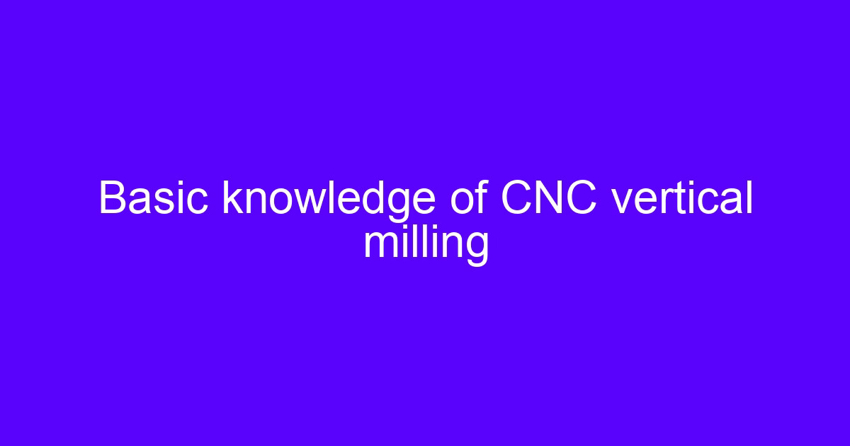 Basic knowledge of CNC vertical milling