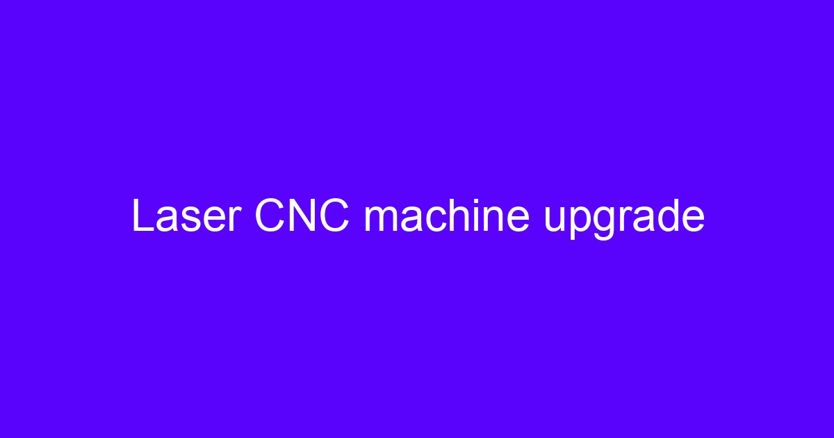 Laser CNC machine upgrade