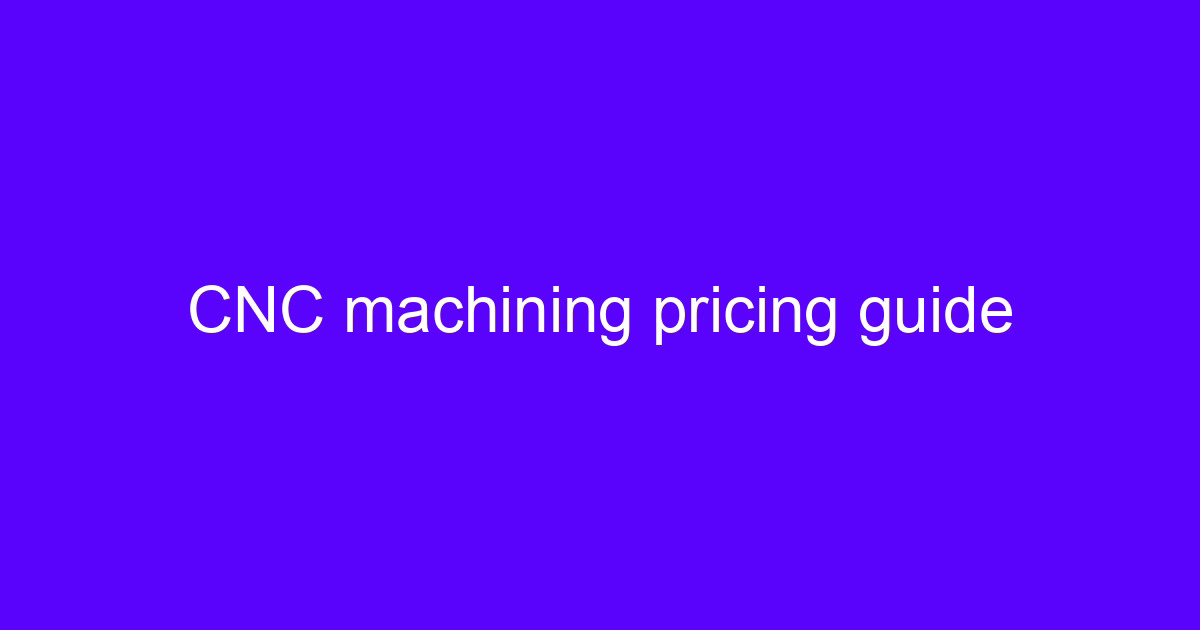 CNC pricing guide for machined parts and prototype runs