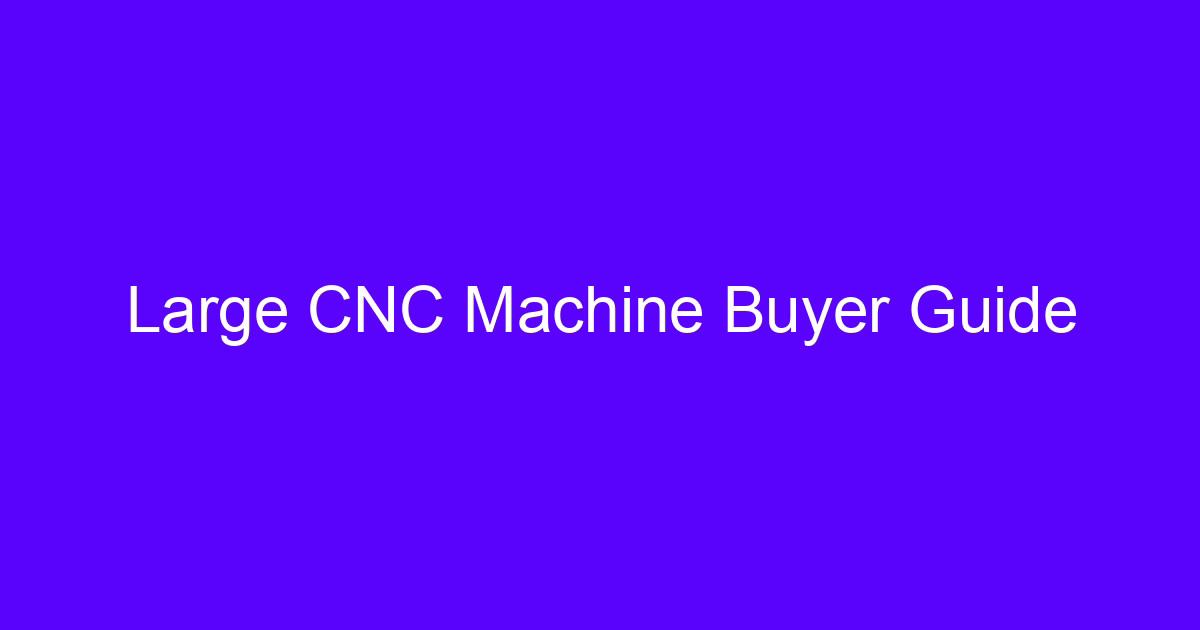 Large CNC Machine Buyer Guide for precision large scale CNC China projects
