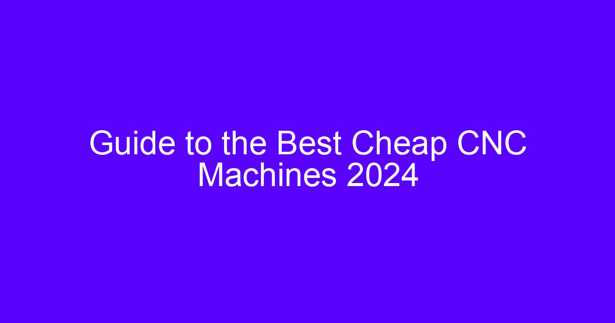Guide to the Best Cheap CNC Machines 2024