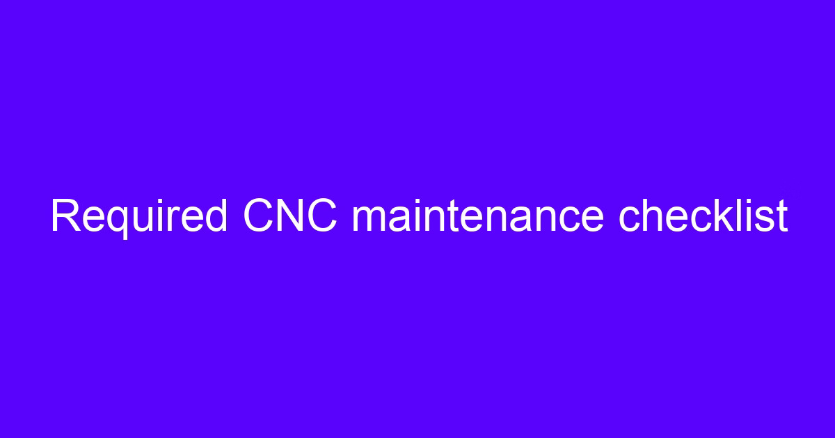 Required CNC maintenance checklist for a 5-axis machining center