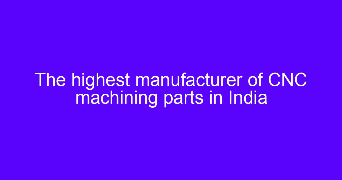The highest CNC machine manufacturer in India machining precision parts