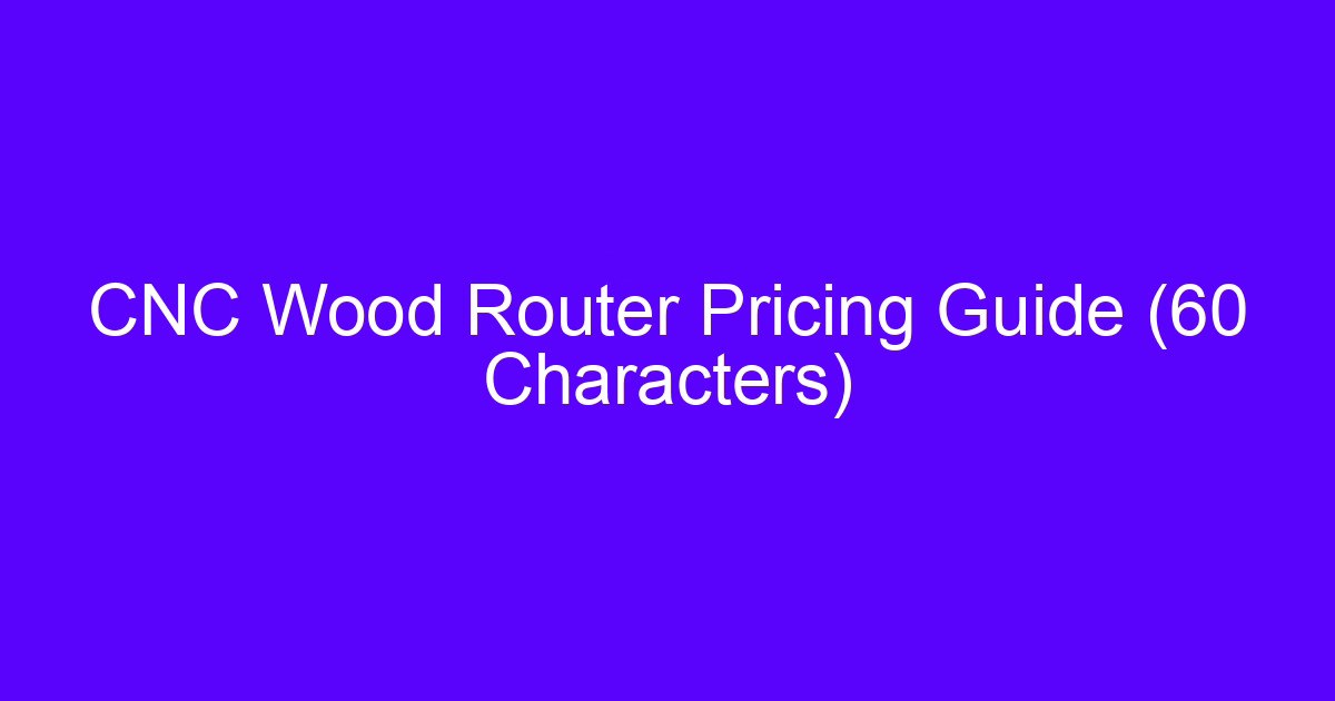 CNC Wood Router Pricing Guide (60 Characters)