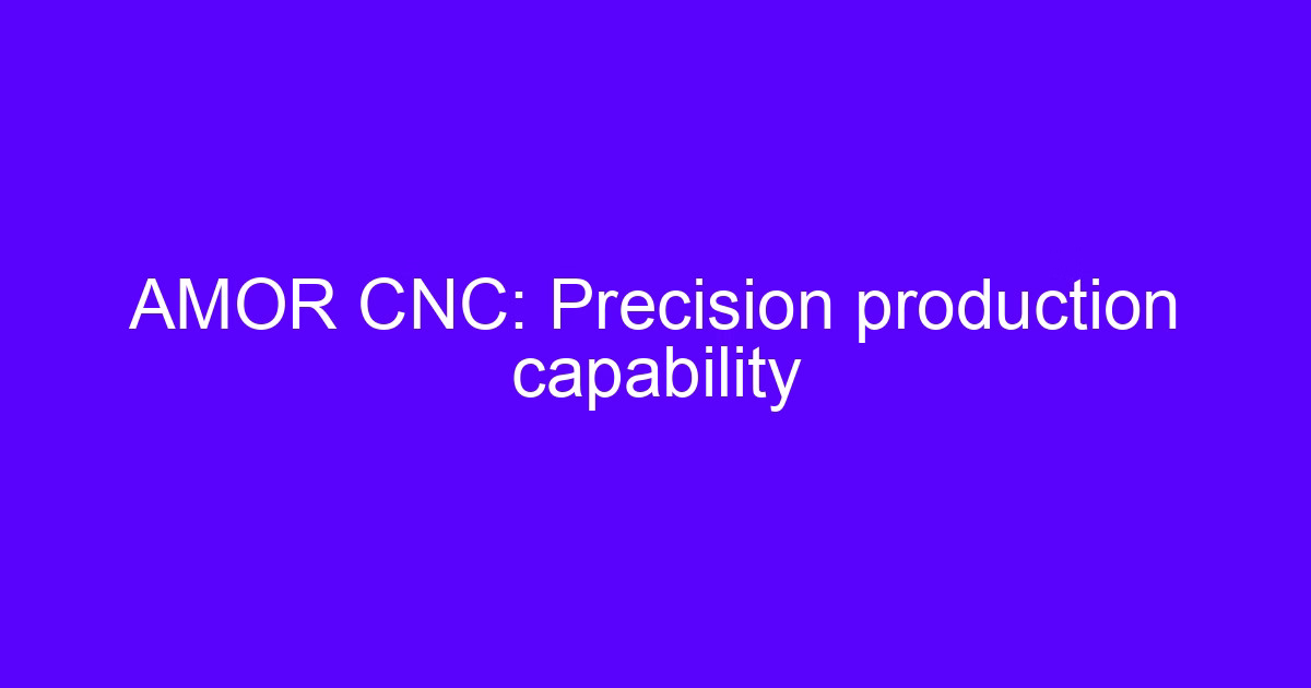 AMOR CNC: Precision production capability