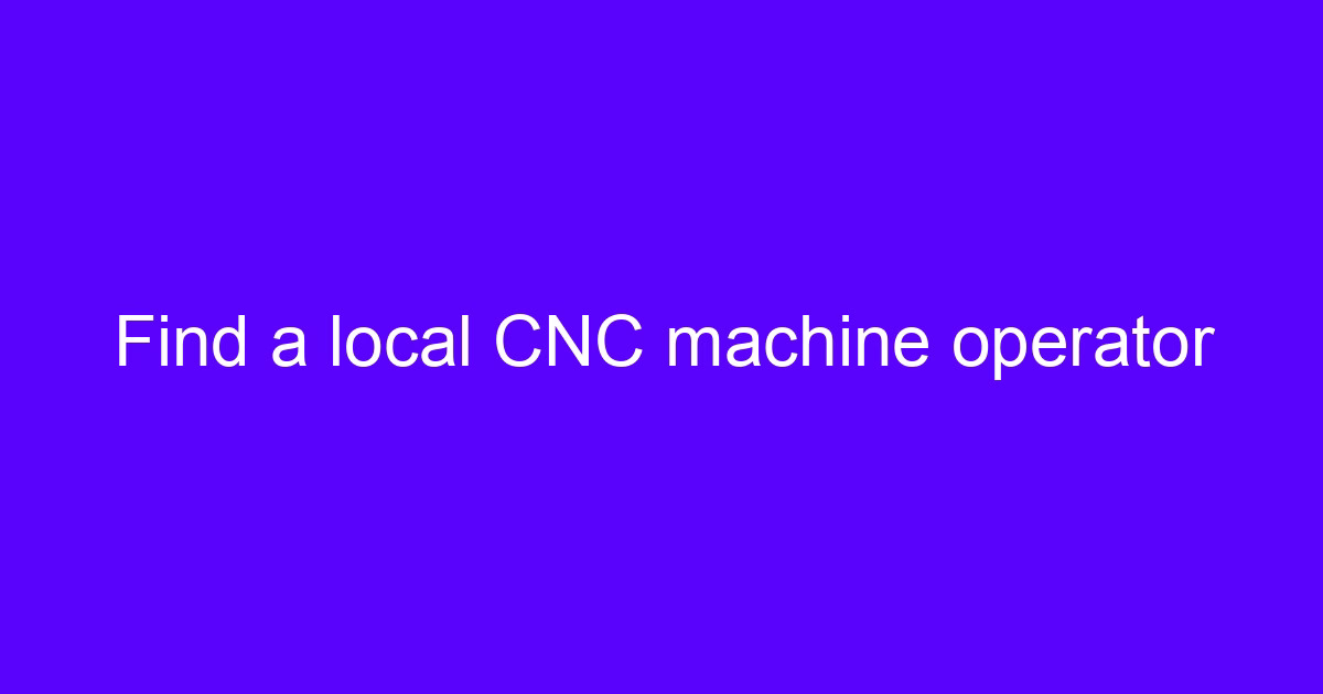 Find a local CNC machine operator for your part