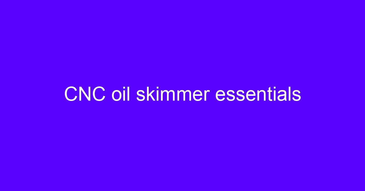 CNC oil skimmer essentials for removing tramp oil from coolant