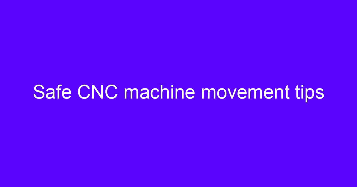 Safe CNC machine movement tips