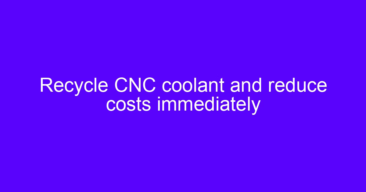 Recycle CNC coolant and reduce costs immediately