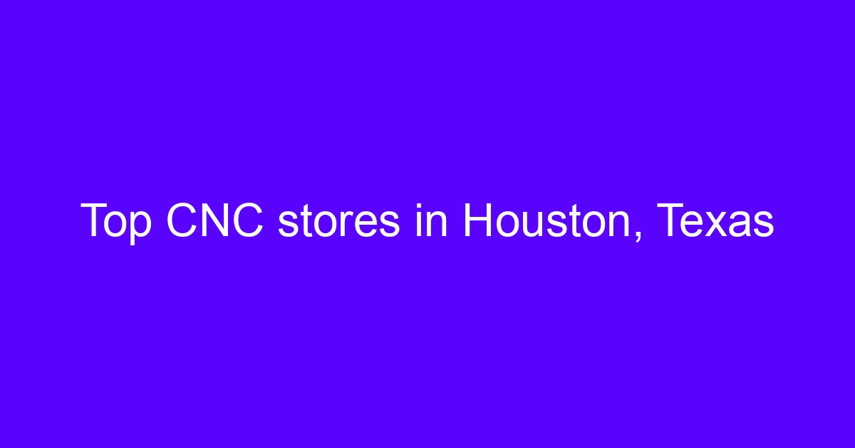 Top CNC stores in Houston, Texas