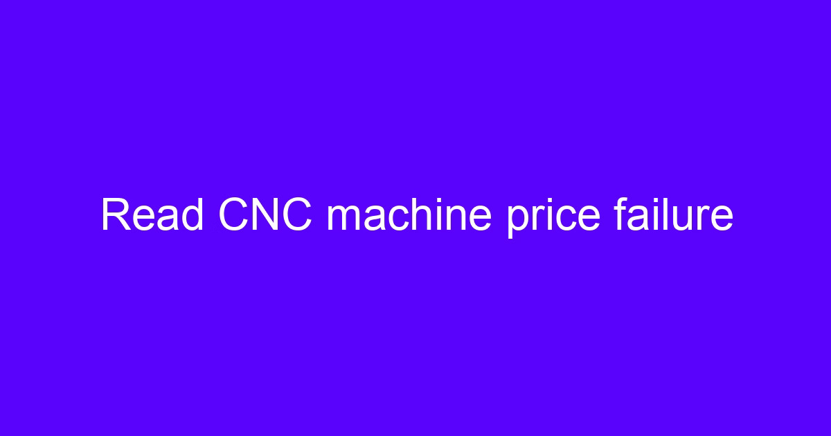 Read CNC machine price failure