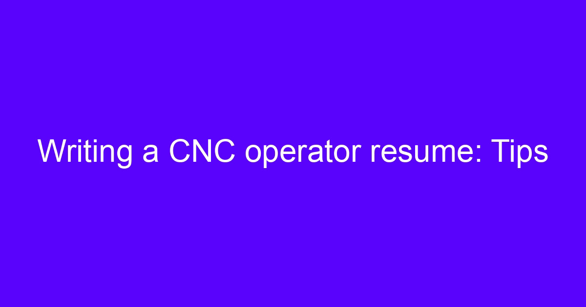 Writing a CNC operator resume: Tips