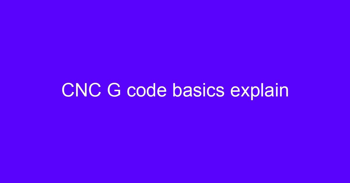 CNC encoding basics: G-code and M-code explain