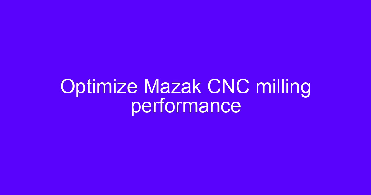 Mazak CNC maintenance tips for milling performance