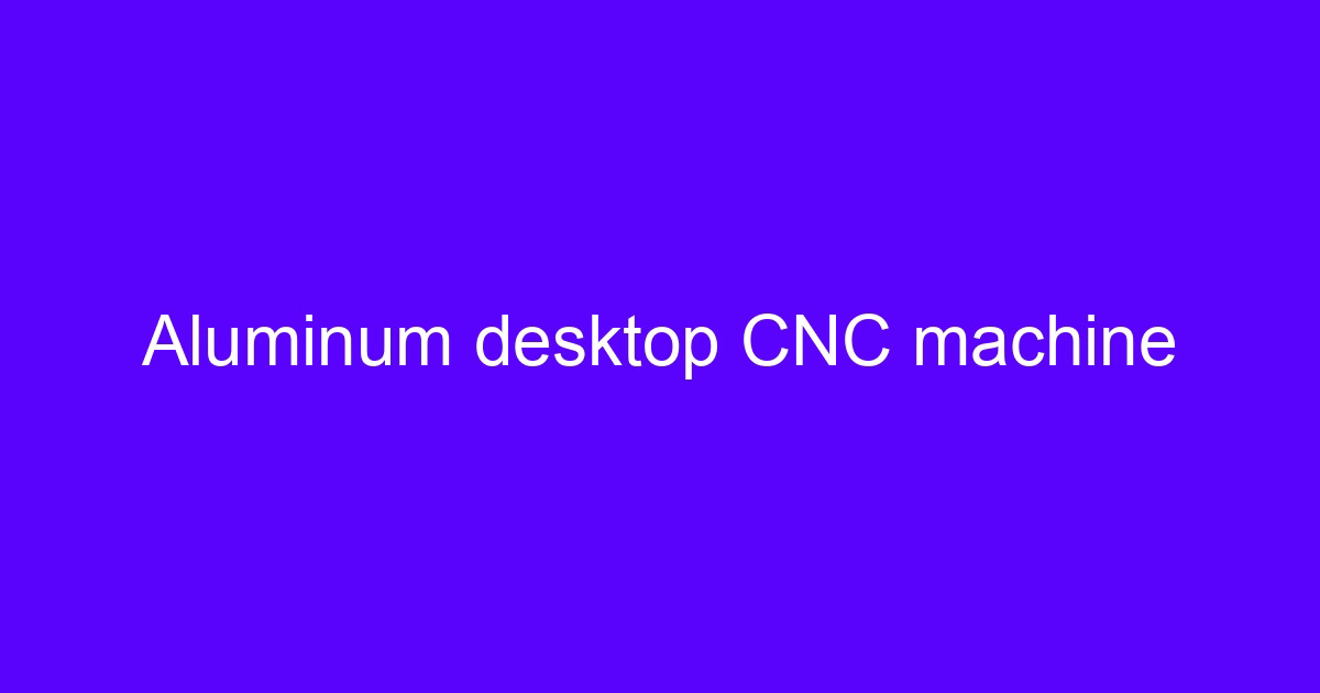 Aluminum desktop CNC machine